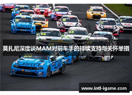 莫扎尼深度谈MAM对前车手的持续支持与关怀举措 莫扎尼深度谈MAM对前车手的持续支持与关怀举措