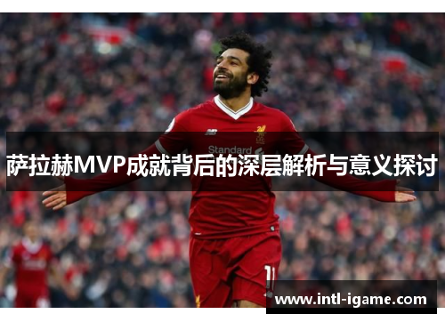 萨拉赫MVP成就背后的深层解析与意义探讨 萨拉赫MVP成就背后的深层解析与意义探讨
