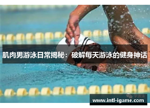 肌肉男游泳日常揭秘:破解每天游泳的健身神话 肌肉男游泳日常揭秘:破解每天游泳的健身神话