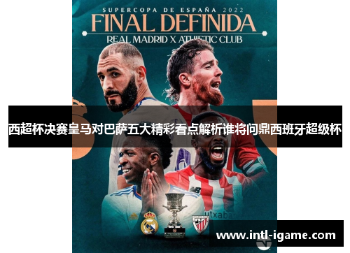 西超杯决赛皇马对巴萨五大精彩看点解析谁将问鼎西班牙超级杯