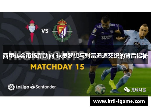 西甲转会市场新动向 球员梦想与财富追逐交织的背后揭秘 西甲转会市场新动向 球员梦想与财富追逐交织的背后揭秘