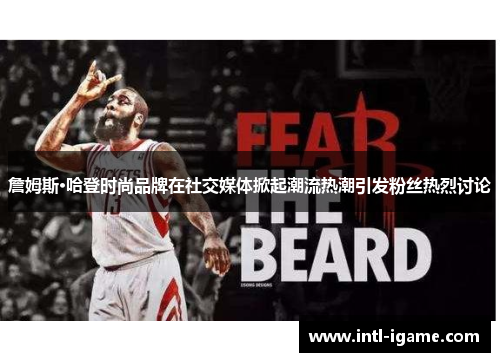 詹姆斯·哈登时尚品牌在社交媒体掀起潮流热潮引发粉丝热烈讨论 詹姆斯·哈登时尚品牌在社交媒体掀起潮流热潮引发粉丝热烈讨论