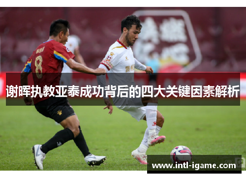 谢晖执教亚泰成功背后的四大关键因素解析 谢晖执教亚泰成功背后的四大关键因素解析