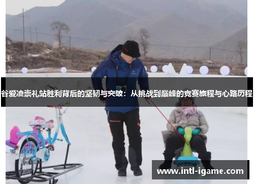 谷爱凌崇礼站胜利背后的坚韧与突破:从挑战到巅峰的竞赛旅程与心路历程 谷爱凌崇礼站胜利背后的坚韧与突破:从挑战到巅峰的竞赛旅程与心路历程