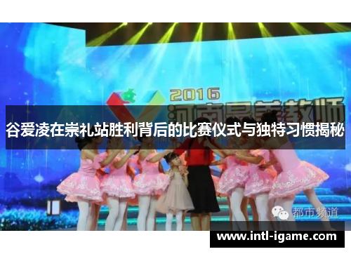 谷爱凌在崇礼站胜利背后的比赛仪式与独特习惯揭秘 谷爱凌在崇礼站胜利背后的比赛仪式与独特习惯揭秘