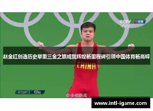 赵金红创造历史举重三金之旅成就辉煌新里程碑引领中国体育新高峰 赵金红创造历史举重三金之旅成就辉煌新里程碑引领中国体育新高峰