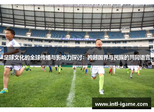 足球文化的全球传播与影响力探讨：跨越国界与民族的共同语言