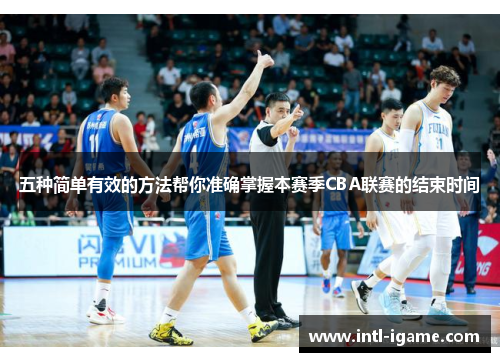 五种简单有效的方法帮你准确掌握本赛季CBA联赛的结束时间