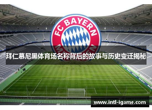 拜仁慕尼黑体育场名称背后的故事与历史变迁揭秘