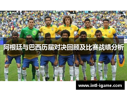 阿根廷与巴西历届对决回顾及比赛战绩分析