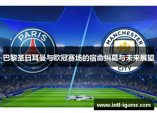 巴黎圣日耳曼与欧冠赛场的宿命纠葛与未来展望 巴黎圣日耳曼与欧冠赛场的宿命纠葛与未来展望