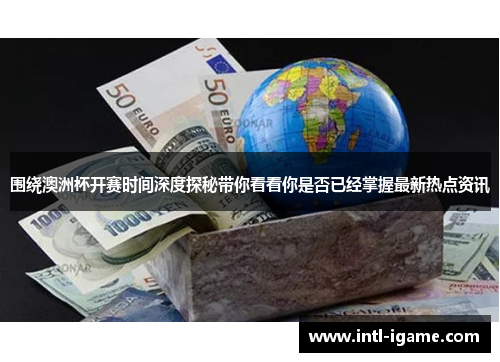 围绕澳洲杯开赛时间深度探秘带你看看你是否已经掌握最新热点资讯 围绕澳洲杯开赛时间深度探秘带你看看你是否已经掌握最新热点资讯