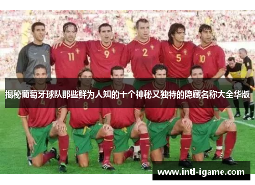 揭秘葡萄牙球队那些鲜为人知的十个神秘又独特的隐藏名称大全华版 揭秘葡萄牙球队那些鲜为人知的十个神秘又独特的隐藏名称大全华版