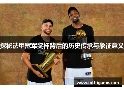 探秘法甲冠军奖杯背后的历史传承与象征意义 探秘法甲冠军奖杯背后的历史传承与象征意义
