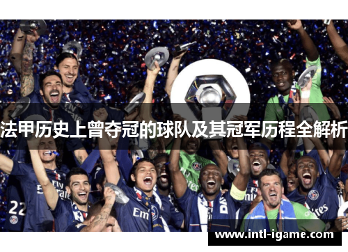 法甲历史上曾夺冠的球队及其冠军历程全解析 法甲历史上曾夺冠的球队及其冠军历程全解析