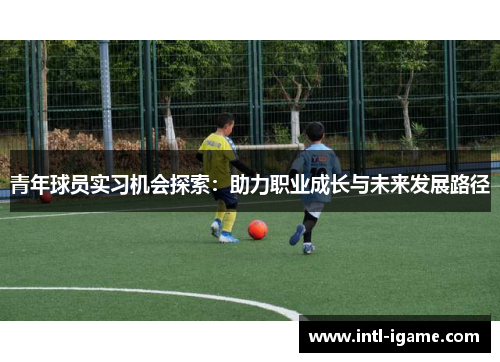 青年球员实习机会探索：助力职业成长与未来发展路径