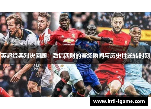 英超经典对决回顾：激情四射的赛场瞬间与历史性逆转时刻