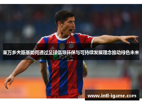 莱万多夫斯基如何通过足球倡导环保与可持续发展理念推动绿色未来