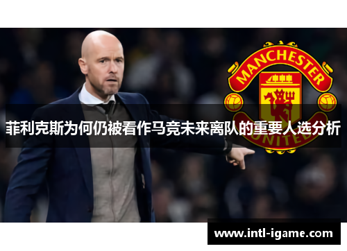 菲利克斯为何仍被看作马竞未来离队的重要人选分析