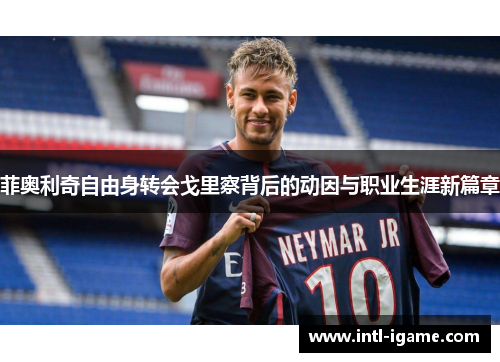 菲奥利奇自由身转会戈里察背后的动因与职业生涯新篇章 菲奥利奇自由身转会戈里察背后的动因与职业生涯新篇章