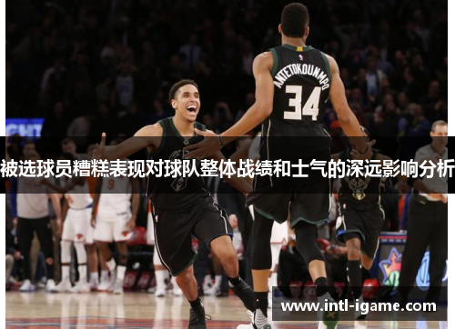 被选球员糟糕表现对球队整体战绩和士气的深远影响分析