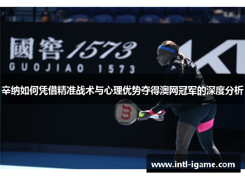 辛纳如何凭借精准战术与心理优势夺得澳网冠军的深度分析 辛纳如何凭借精准战术与心理优势夺得澳网冠军的深度分析