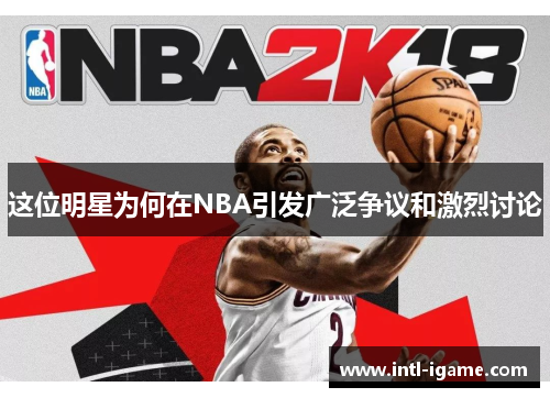 这位明星为何在NBA引发广泛争议和激烈讨论