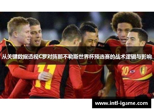 从关键数据透视C罗对阵那不勒斯世界杯预选赛的战术逻辑与影响