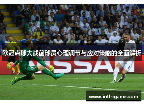 欧冠点球大战前球员心理调节与应对策略的全面解析