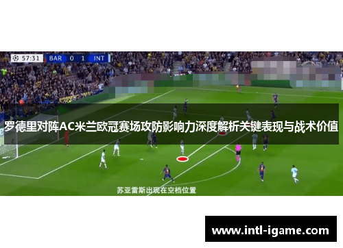 罗德里对阵AC米兰欧冠赛场攻防影响力深度解析关键表现与战术价值