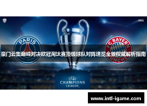 豪门云集巅峰对决欧冠淘汰赛顶级球队对阵速览全景权威解析指南