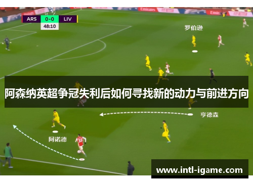 阿森纳英超争冠失利后如何寻找新的动力与前进方向
