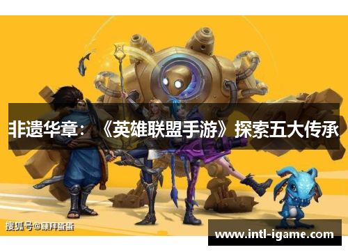 非遗华章：《英雄联盟手游》探索五大传承