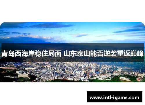 青岛西海岸稳住局面 山东泰山能否逆袭重返巅峰