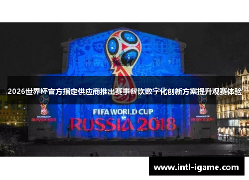 2026世界杯官方指定供应商推出赛事餐饮数字化创新方案提升观赛体验