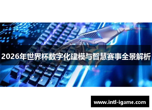 2026年世界杯数字化建模与智慧赛事全景解析