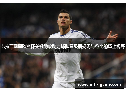 卡拉菲奥里欧洲杯关键助攻助力球队晋级展现无与伦比的场上视野