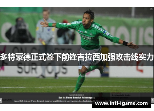多特蒙德正式签下前锋吉拉西加强攻击线实力 多特蒙德正式签下前锋吉拉西加强攻击线实力
