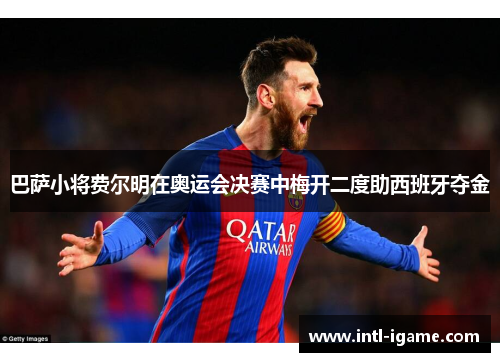 巴萨小将费尔明在奥运会决赛中梅开二度助西班牙夺金