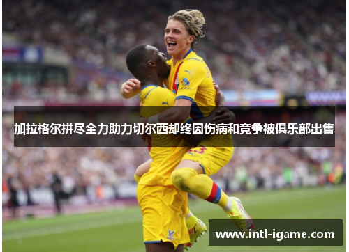 加拉格尔拼尽全力助力切尔西却终因伤病和竞争被俱乐部出售