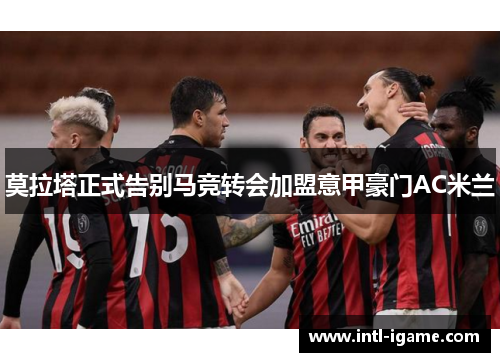 莫拉塔正式告别马竞转会加盟意甲豪门AC米兰