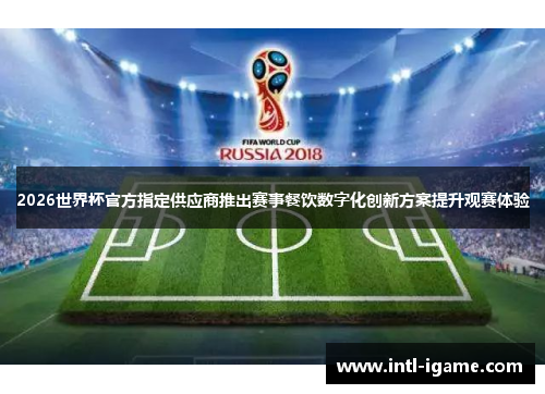 2026世界杯官方指定供应商推出赛事餐饮数字化创新方案提升观赛体验